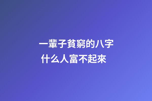 一輩子貧窮的八字 什么人富不起來